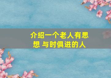 介绍一个老人有思想 与时俱进的人